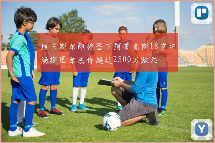 纽卡斯尔即将签下阿贾克斯18岁中场斯图尔总价超过2500万欧元