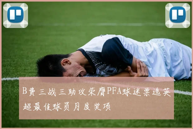B费三战三助攻荣膺PFA球迷票选英超最佳球员月度奖项