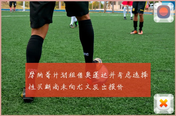 摩纳哥计划租借奥蓬达并考虑选择性买断尚未向尤文发出报价