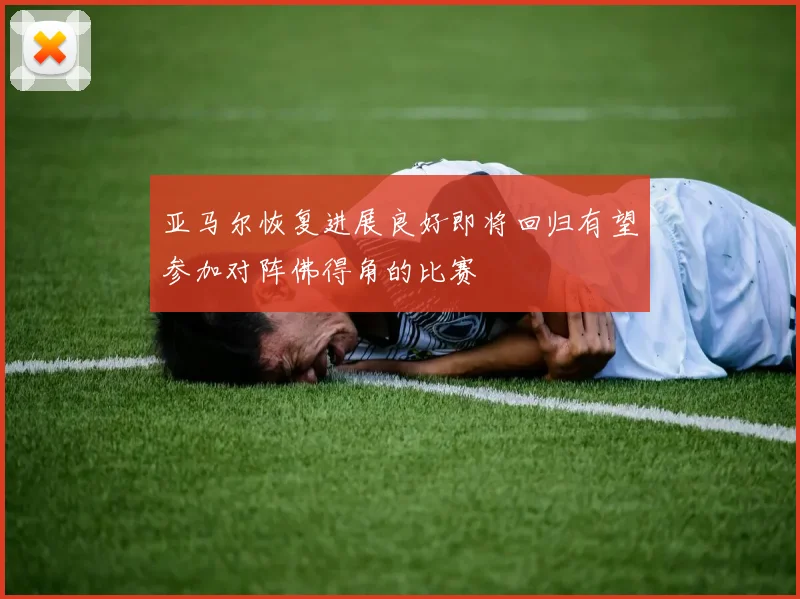 亚马尔恢复进展良好即将回归有望参加对阵佛得角的比赛