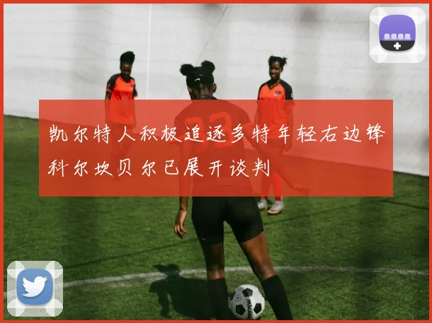 凯尔特人积极追逐多特年轻右边锋科尔坎贝尔已展开谈判
